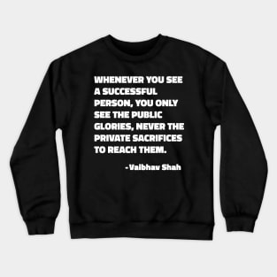 Whenever You See A Successful Person, You Only See The Public Glories, Never The Private Sacrifices To Reach Them - Vaibhav Shah quote Crewneck Sweatshirt